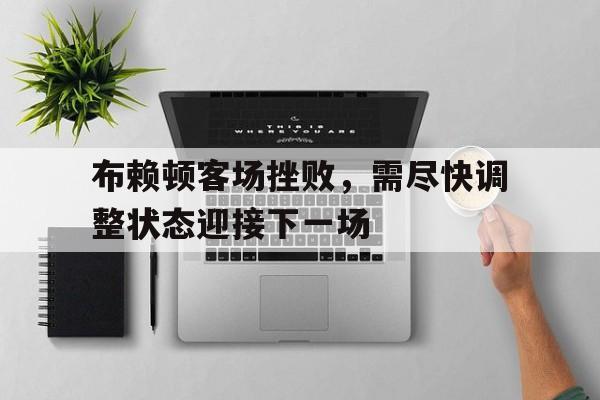布赖顿客场挫败，需尽快调整状态迎接下一场的简单介绍