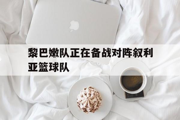 黎巴嫩队正在备战对阵叙利亚篮球队