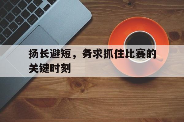 扬长避短,务求抓住比赛的关键时刻的简单介绍