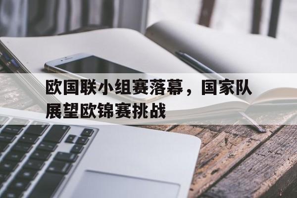 包含欧国联小组赛落幕，国家队展望欧锦赛挑战的词条