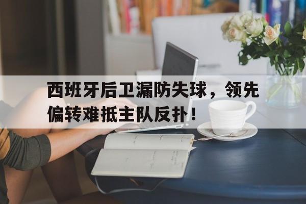 西班牙后卫漏防失球，领先偏转难抵主队反扑！的简单介绍