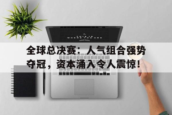 全球总决赛：人气组合强势夺冠，资本涌入令人震惊！