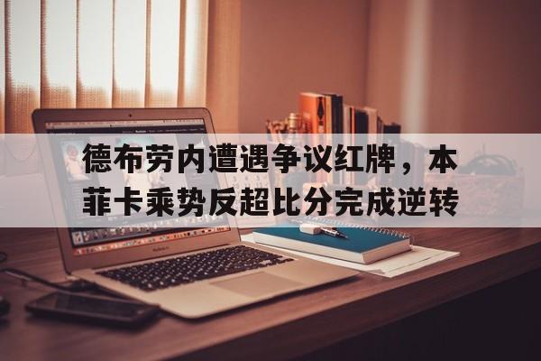 德布劳内遭遇争议红牌，本菲卡乘势反超比分完成逆转